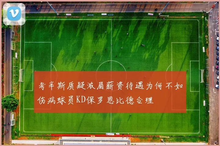 考辛斯质疑浓眉薪资待遇为何不如伤病球员KD保罗恩比德合理