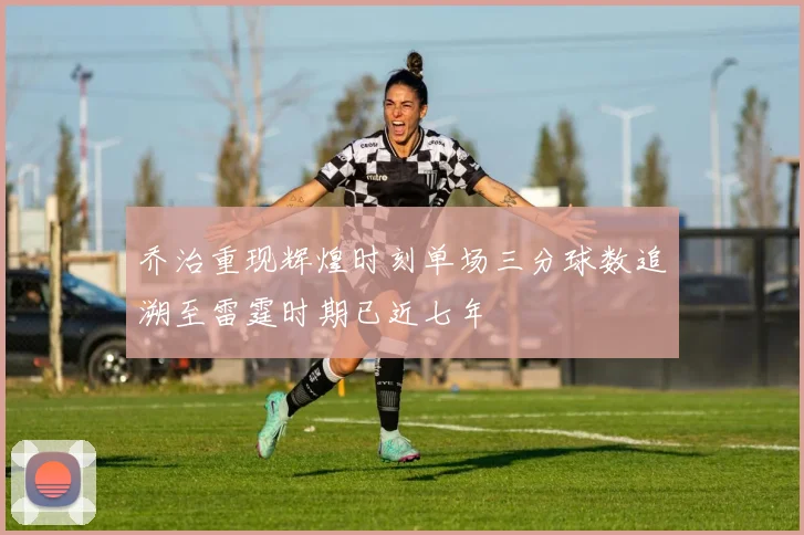 乔治重现辉煌时刻单场三分球数追溯至雷霆时期已近七年