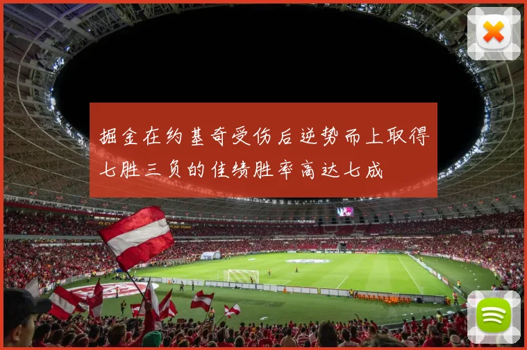 掘金在约基奇受伤后逆势而上取得七胜三负的佳绩胜率高达七成