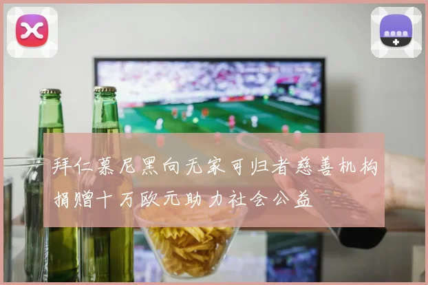 拜仁慕尼黑向无家可归者慈善机构捐赠十万欧元助力社会公益