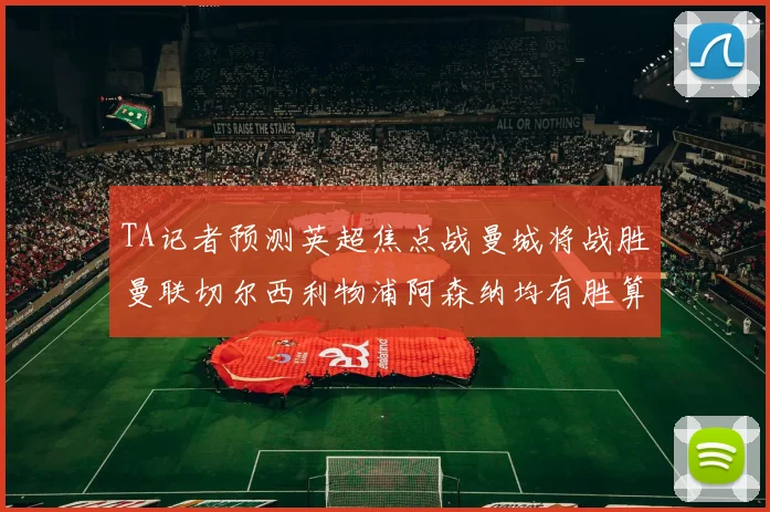 TA记者预测英超焦点战曼城将战胜曼联切尔西利物浦阿森纳均有胜算