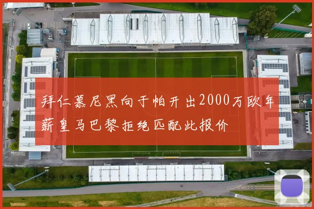 拜仁慕尼黑向于帕开出2000万欧年薪皇马巴黎拒绝匹配此报价