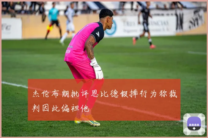 杰伦布朗批评恩比德假摔行为称裁判因此偏袒他