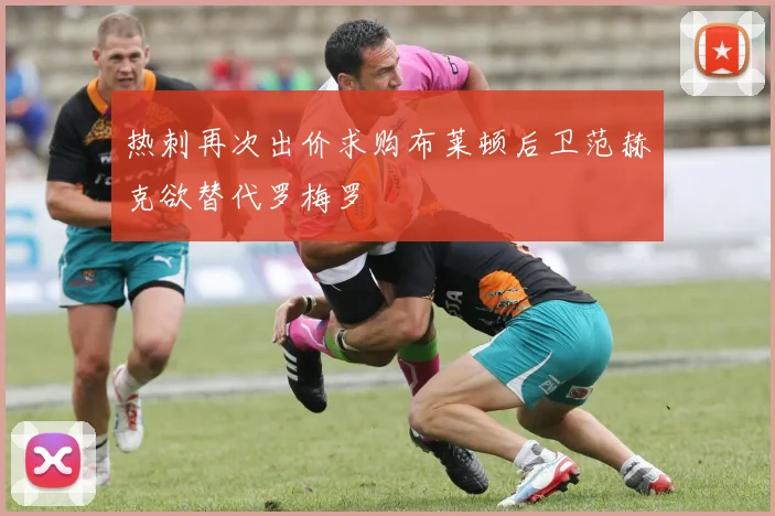 热刺再次出价求购布莱顿后卫范赫克欲替代罗梅罗