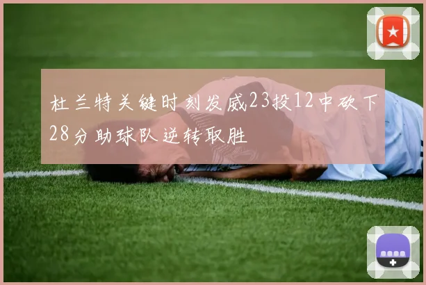 杜兰特关键时刻发威23投12中砍下28分助球队逆转取胜