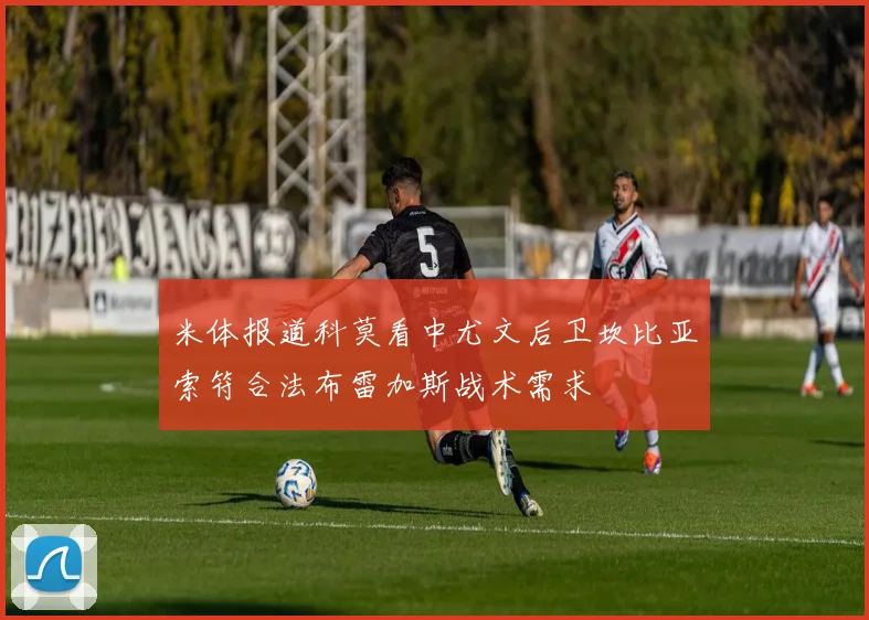 米体报道科莫看中尤文后卫坎比亚索符合法布雷加斯战术需求