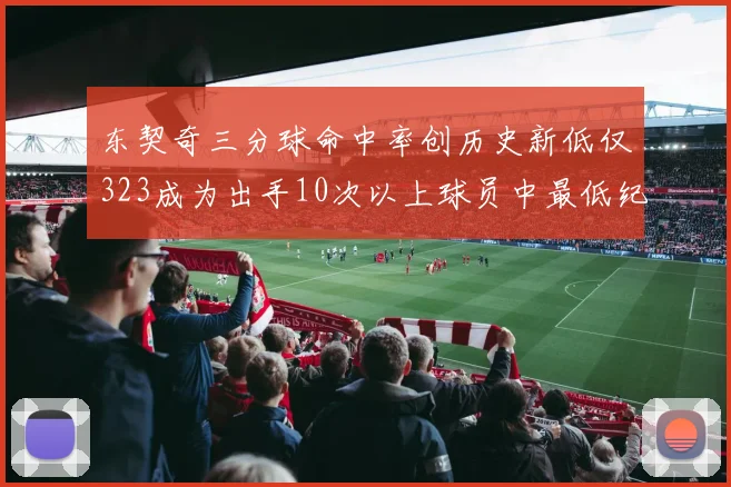 东契奇三分球命中率创历史新低仅323成为出手10次以上球员中最低纪录