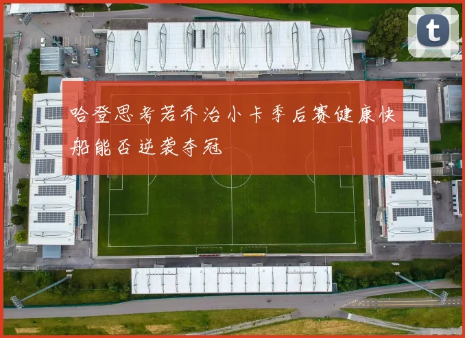 哈登思考若乔治小卡季后赛健康快船能否逆袭夺冠