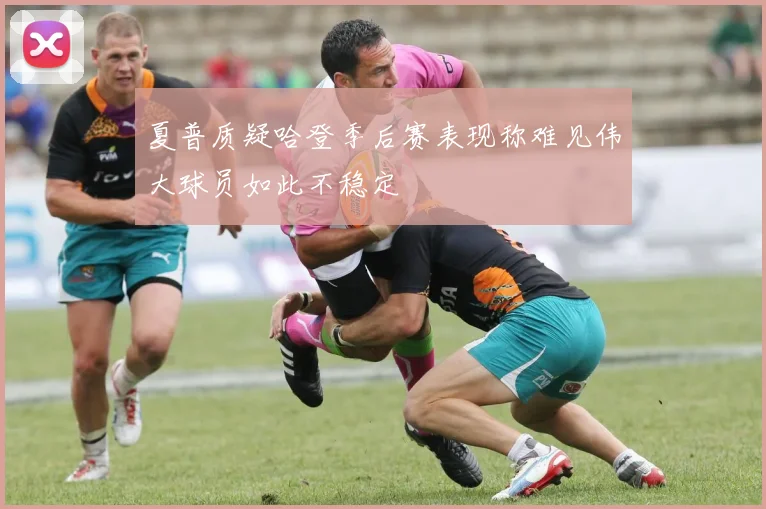 夏普质疑哈登季后赛表现称难见伟大球员如此不稳定