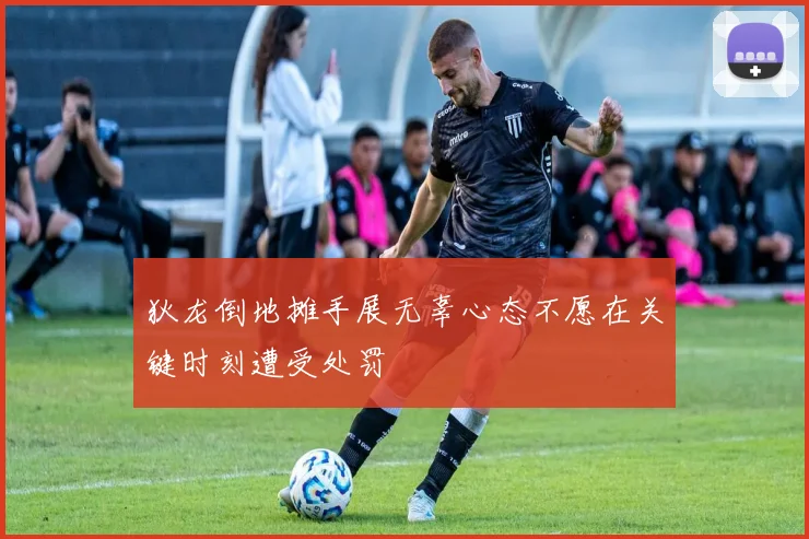 狄龙倒地摊手展无辜心态不愿在关键时刻遭受处罚