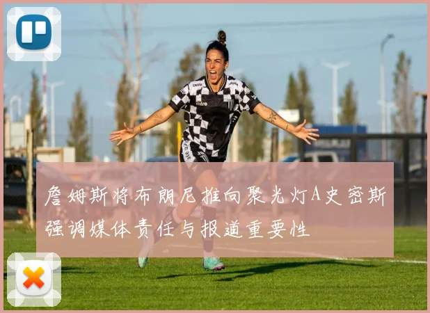 詹姆斯将布朗尼推向聚光灯A史密斯强调媒体责任与报道重要性