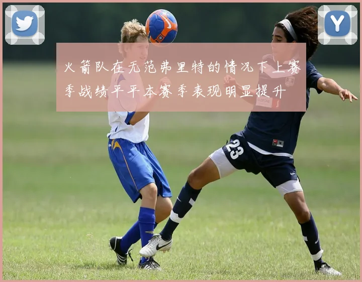 火箭队在无范弗里特的情况下上赛季战绩平平本赛季表现明显提升